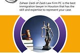 Zaheer Zaidi of Zaidi Law Firm PC is the best immigration lawyer in Houston that has the skill and expertise to represent your case.