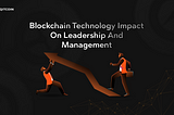 Blockchain Technology Impact on Leadership and Management