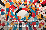 How Organizational Culture Shapes the Art of Giving & Receiving Feedback