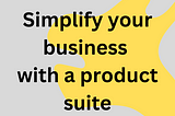 Simplify your business with a product suite