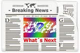 Drawing of a newspaper — Breaking News — What’s Next