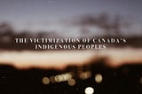 The Victimization of Canada’s Indigenous Peoples