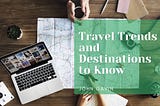 Travel Trends and Destinations to Know