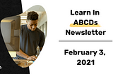 Learn In ABCDs — February 3, 2021 Newsletter