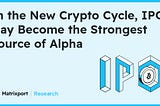 Matrixport Research: In the New Crypto Cycle, IPOs May Become the Strongest Source of Alpha