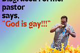 disgraced former pastor says God is gay