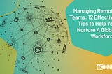 Managing Remote Teams: 12 Effective Tips to Help You Nurture a Global Workforce