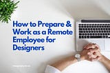 How to Prepare and Work as a Remote Employee for Designers