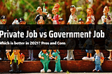 Private Job vs Government Job — Which is better in 2021? Pros and Cons