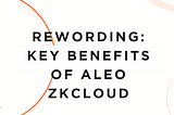 Rewording: Key Benefits of Aleo ZkCloud