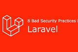 Top 8 bad security  practices in Laravel you should be aware of