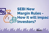 SEBI’s New Margin Trading Rules- How it Will Impact Investors?