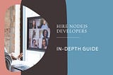 Hire NodeJS Developers: In-Depth Guide (2024)