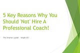 5 Key Reasons Why You Should ‘Not’ Hire A Professional Coach!