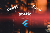 const, final and static in Flutter | What & Why