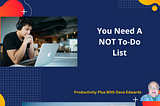 You Need a “Not” To Do List