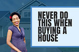 5 things to never do when buying a house