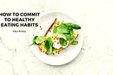 How to Commit to Healthy Eating Habits