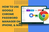 How to use Google Password Manager on iPhone and Mac