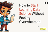 How to Start Learning Data Science Without Feeling Overwhelmed