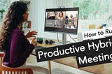 How To Run Productive Hybrid Meetings