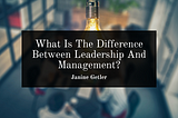 What Is The Difference Between Leadership And Management?
