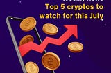 Top 5 Cryptos to watch for this July!