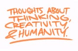 Thoughts about Thinking, Creativity, and Humanity