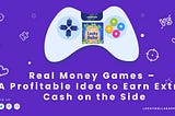Real Money Games — A Profitable Idea to Earn Extra Cash on the Side