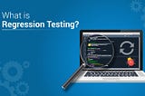 A Beginner’s Guide To What Is Regression Testing