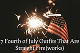 7 Fourth of July outfits That Are Straight Fire(works)