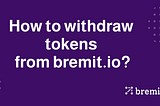 How to withdraw tokens from bremit.io ?