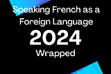 Speaking French as a Foreign Language: 2024 Wrapped