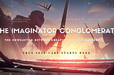 Creatives! Introducing “The Imaginator Conglomerate” Newsletter