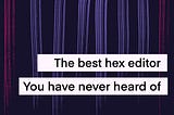 The best hex editor that you have never heard of
