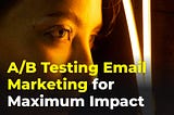 A/B Testing Email Marketing for maximum impact