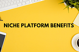 3 Niche Platforms Benefits