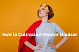 How to Cultivate A Warrior Mindset