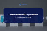 7 Top Nearshore Staff Augmentation Companies in 2024