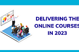 9 Key Areas for Online Course Delivery in 2023