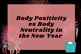 A graphic with Body Positivity vs Body Neutrality in the New Year. Fireworks are in the background, women, and a scale on it