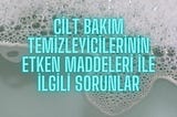 CİLT BAKIM TEMİZLEYİCİLERİNİN ETKEN MADDELERİ İLE İLGİLİ SORUNLAR