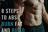 8 Steps to Abs: Burn Fat and Build Muscle