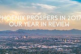 Phoenix Prospers in 2017: Our Year in Review