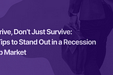 Thrive, Don’t Just Survive: Tips to Stand Out in a Recession Job Market