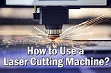 How to Use a Laser Cutting Machine?