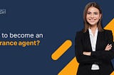 Insurance agent — how to become an insurance agent