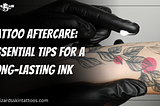 Tattoo Aftercare: Essential Tips for a Long-Lasting Ink