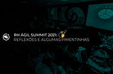RH Ágil Summit 2021: Reflexões e algumas pimentinhas