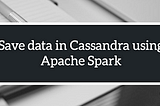 Save data in Cassandra using Apache Spark